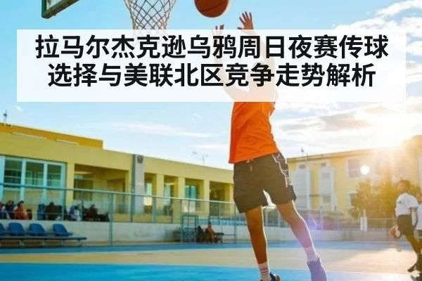拉马尔杰克逊乌鸦周日夜赛传球选择与美联北区竞争走势解析